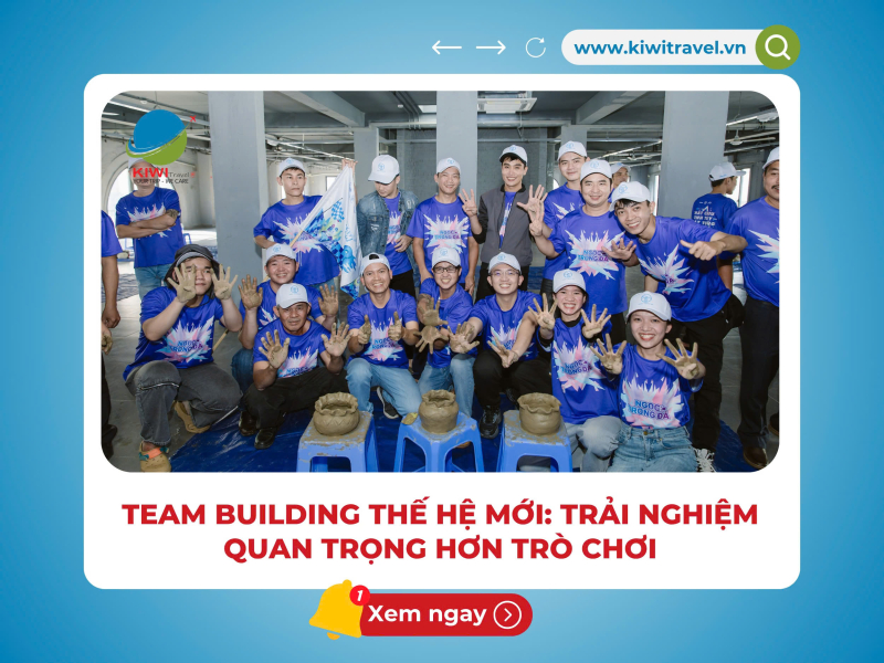 TEAM BUILDING THẾ HỆ MỚI: TRẢI NGHIỆM QUAN TRỌNG HƠN TRÒ CHƠI