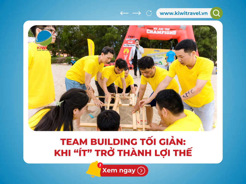 TEAM BUILDING TỐI GIẢN: KHI “ÍT” TRỞ THÀNH LỢI THẾ