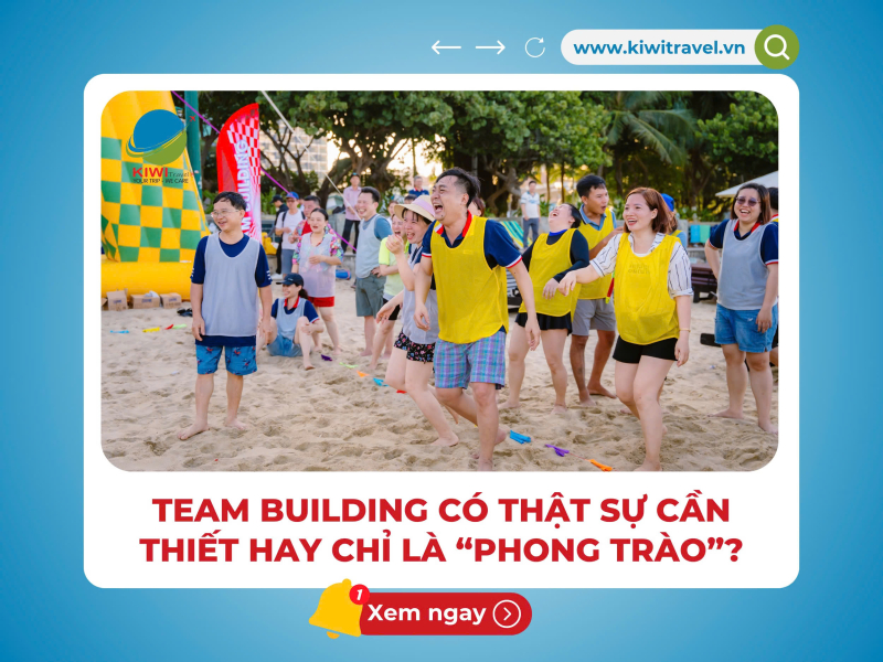 TEAM BUILDING CÓ THẬT SỰ CẦN THIẾT HAY CHỈ LÀ “PHONG TRÀO”?